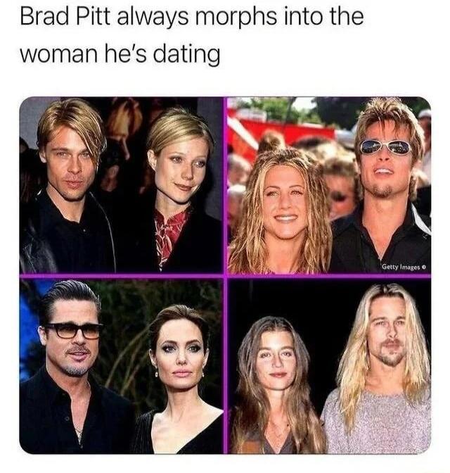 Brad Pitt always morphs into the woman hes dating