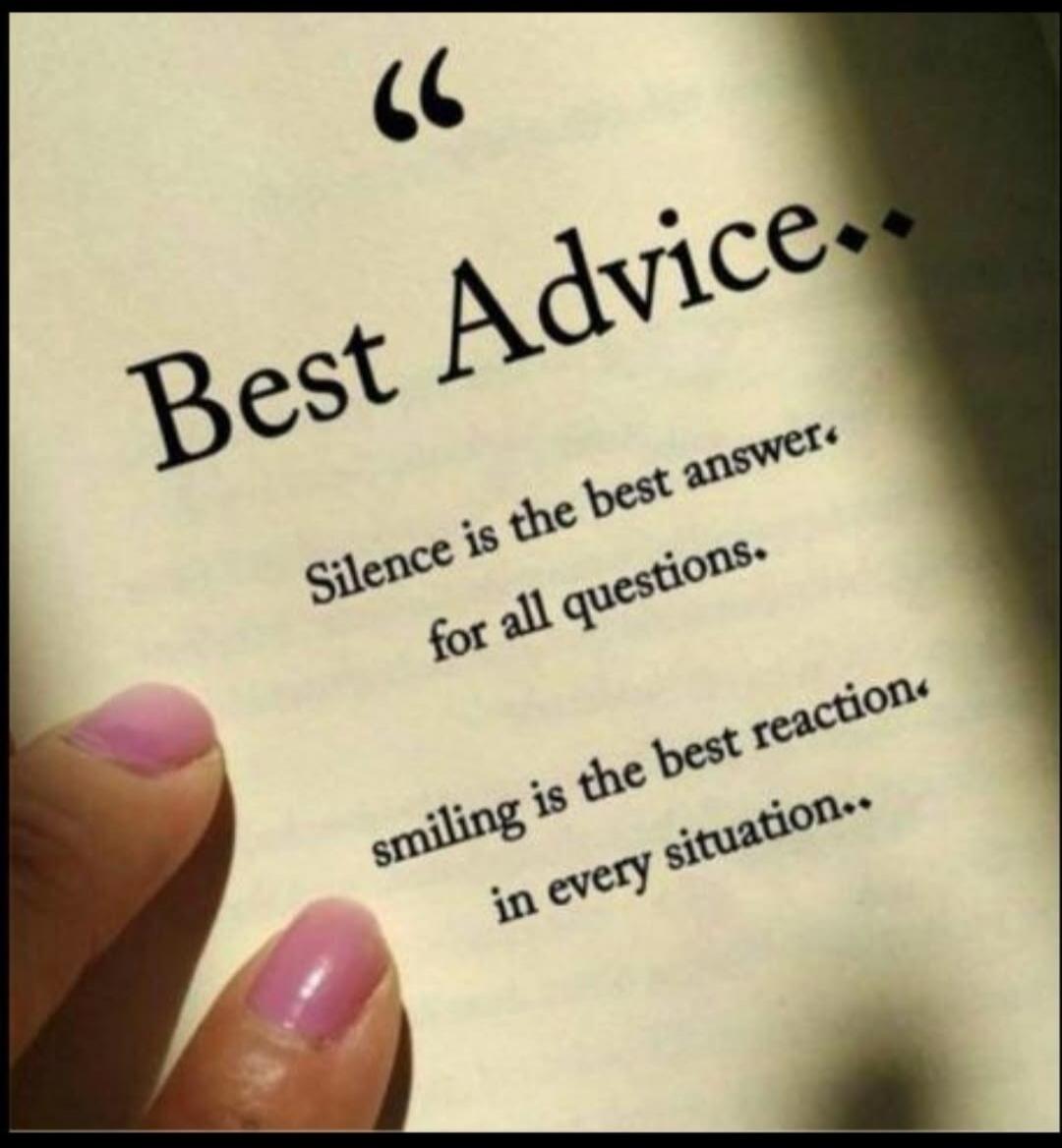 Best Advice. Silence is the best answer for all questions. Smiling is the best reaction in every situation.