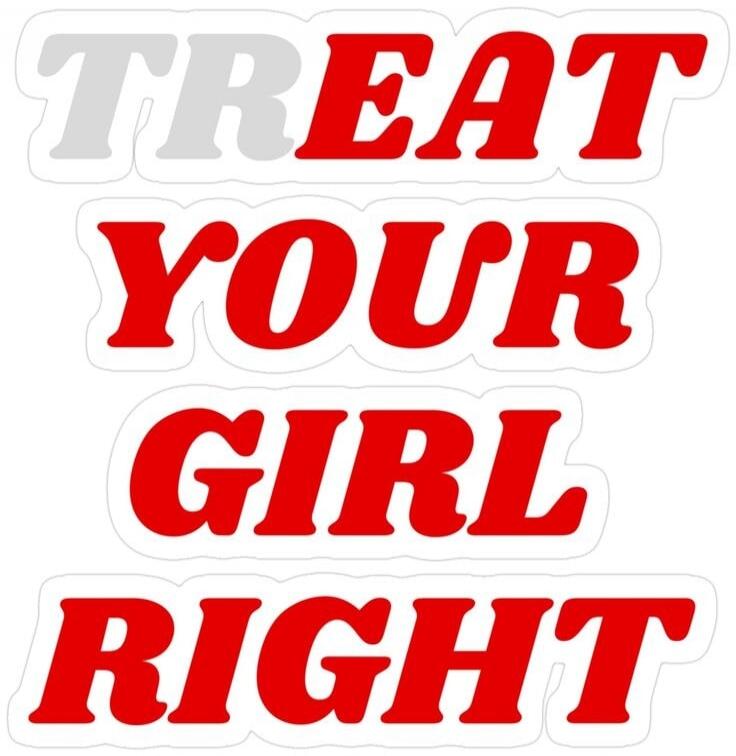 TREAT YOUR GIRL RIGHT