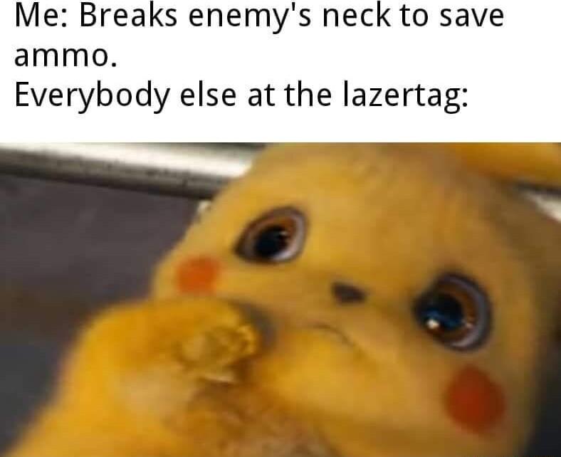 Me Breaks enemys neck to save ammo Everybody else at the lazertag