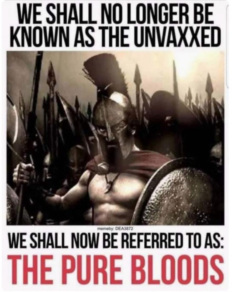 WE SHALL NO LONGER BE KNOWN AS THE UNVAXXED WE SHALL NOW BE REFERRED TO AS: THE PURE BLOODS memeby: DEA3872