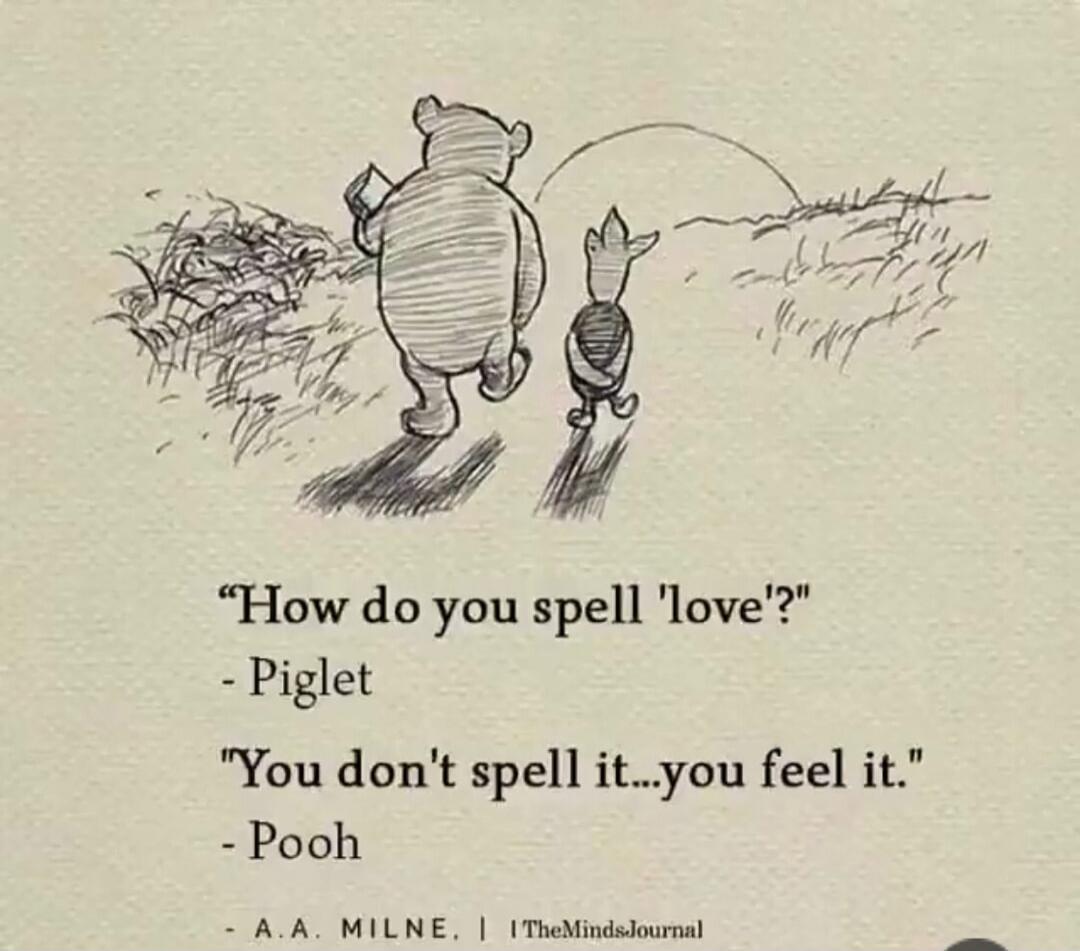 How do you spell 'love'? - Piglet You don't spell it...you feel it. - Pooh A.A. MILNE. | ITheMindsJournal