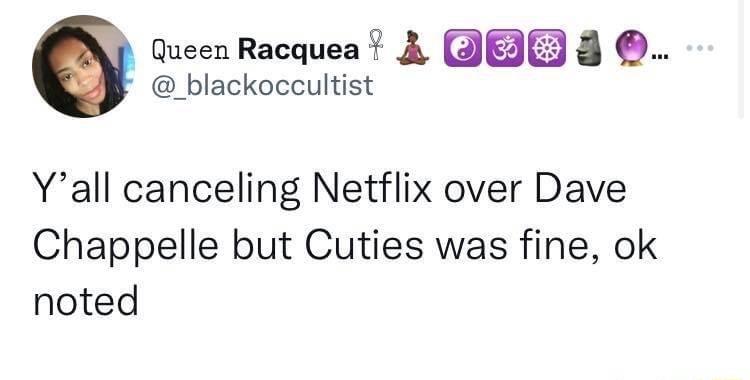 Q Queen RacqueaZ L s Q _blackoccultist Yall canceling Netflix over Dave Chappelle but Cuties was fine ok noted