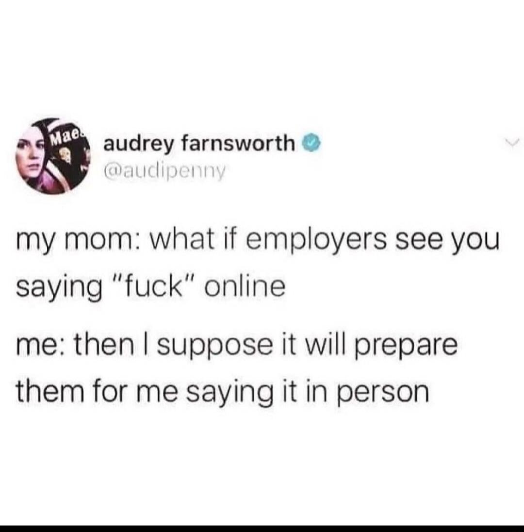 audrey farnsworth my mom what if employers see you saying fuck online me then suppose it will prepare them for me saying it in person