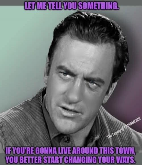 LET ME TELL YOU SOMETHING.
IF YOU'RE GONNA LIVE AROUND THIS TOWN,
YOU BETTER START CHANGING YOUR WAYS.