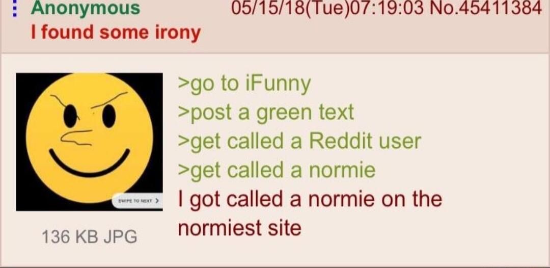 Anonymous 091518Tue071903 No45411584 1found some irony go to iFunny post a green text get called a Reddit user get called a normie got called a normie on the w6 KBJpG Normiest site