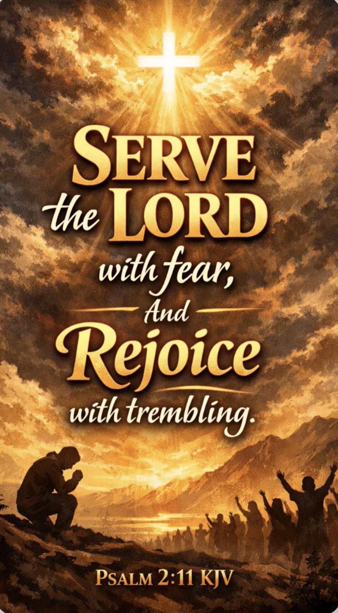 SERVE the LORD with fear, And Rejoice with trembling. PSALM 2:11 KJV
