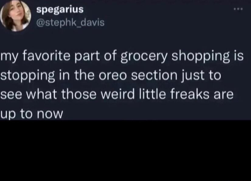 spegarius CECHINCEWE my favorite part of grocery shopping is stopping in the oreo section just to see what those weird little freaks are up to now