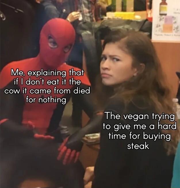 Me explaining that if Il dont eat it the cow it came from died for nothing The vegan rrying to give me a hard time for buying steak