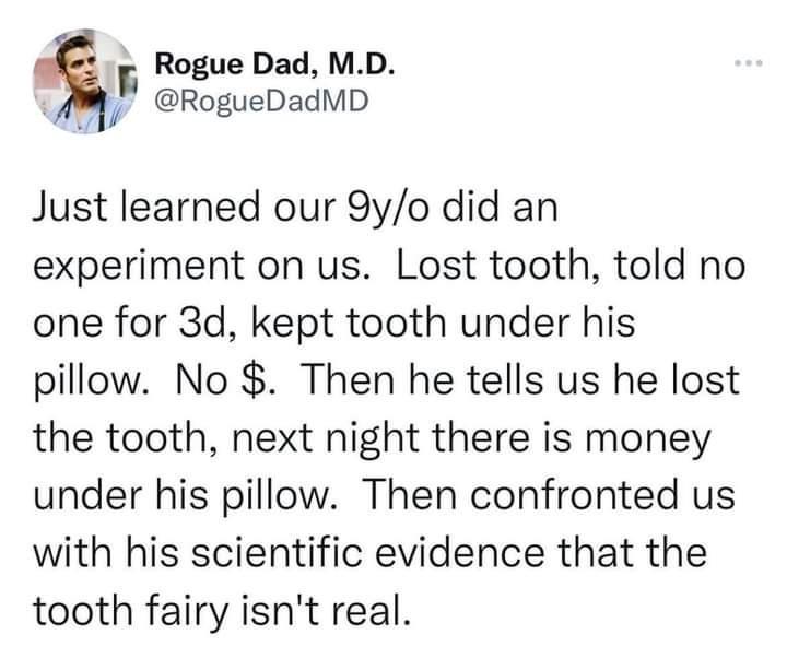 A Rogue Dad MD o fl RogueDadMD Just learned our 9yo did an experiment on us Lost tooth told no one for 3d kept tooth under his pillow No Then he tells us he lost the tooth next night there is money under his pillow Then confronted us with his scientific evidence that the tooth fairy isnt real