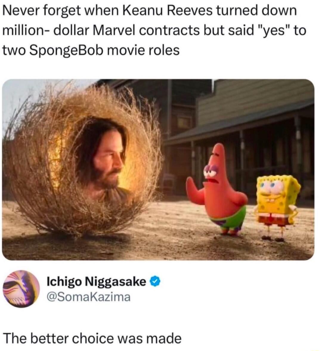Never forget when Keanu Reeves turned down million dollar Marvel contracts but said yes to two SpongeBob movie roles Ichigo Niggasake SomaKazima The better choice was made
