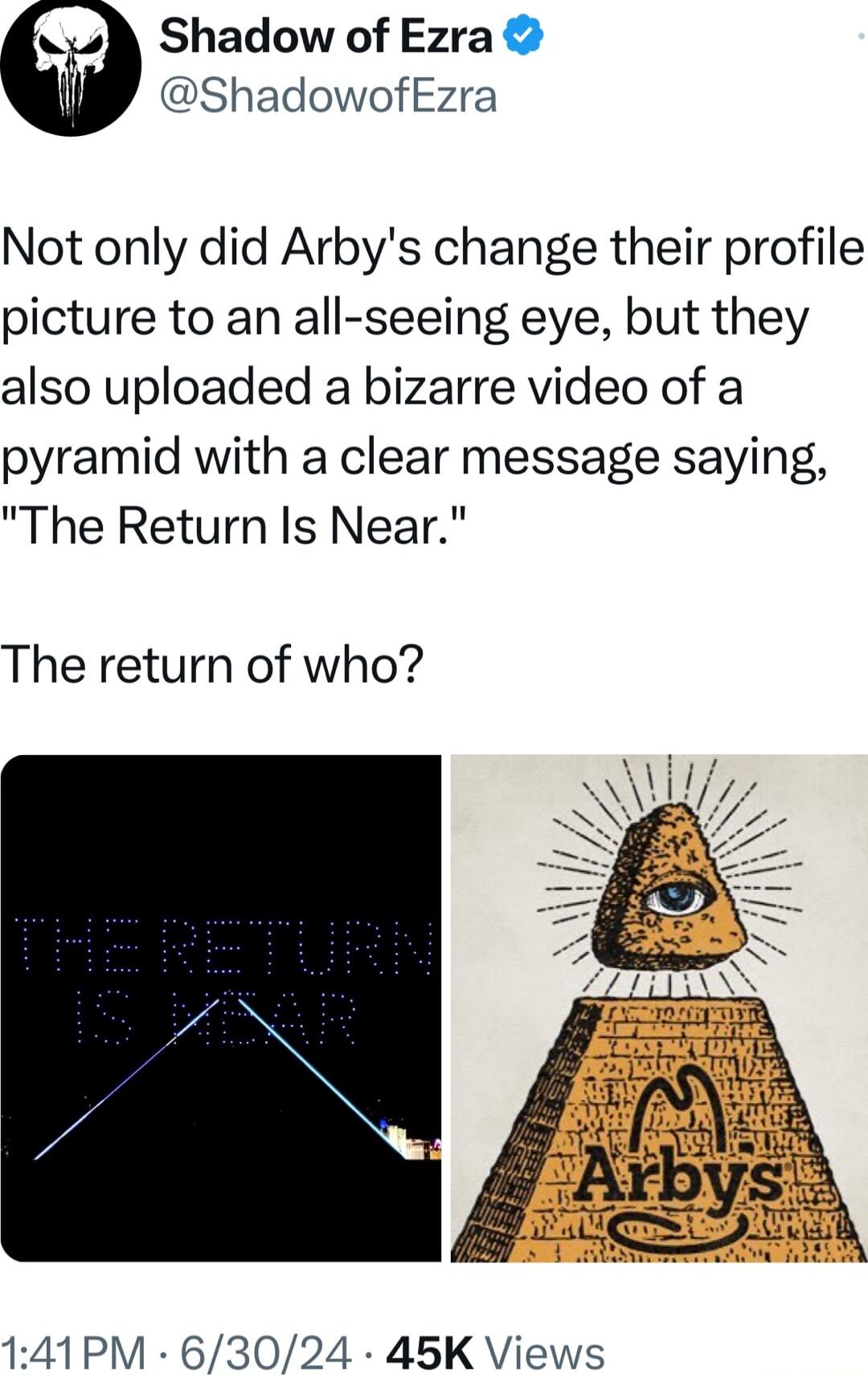 Shadow of Ezra ShadowofEzra Not only did Arbys change their profile picture to an all seeing eye but they also uploaded a bizarre video of a pyramid with a clear message saying The Return Is Near The return of who 141PM 63024 45K Views