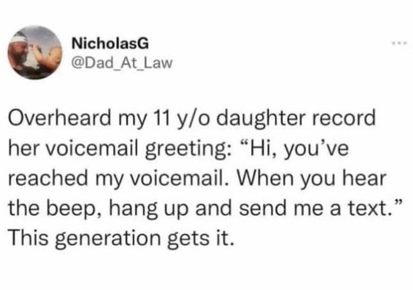 NicholasG Dad At Law Overheard my 11 yo daughter record her voicemail greeting Hi youve reached my voicemail When you hear the beep hang up and send me a text This generation gets it