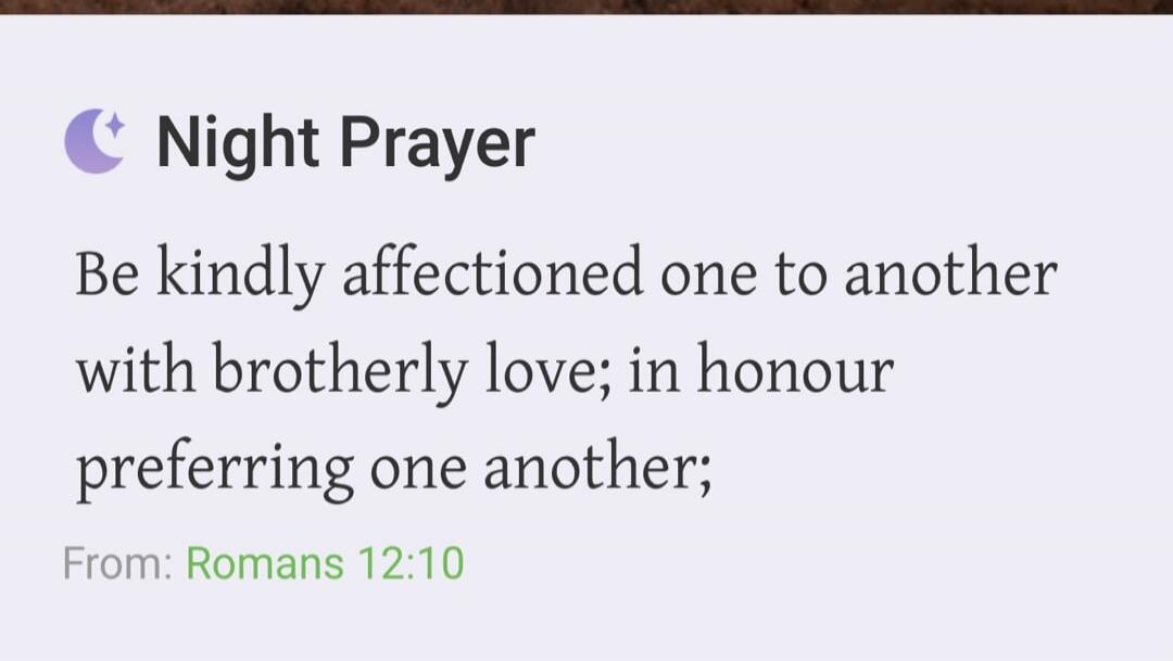 Night Prayer Be kindly affectioned one to another with brotherly love; in honour preferring one another; From: Romans 12:10