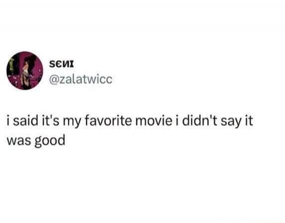 i said it's my favorite movie i didn't say it was good