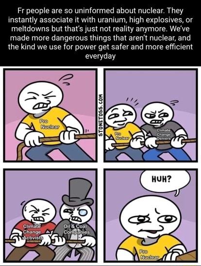 Fr people are so uninformed about nuclear They instantly associate it with uranium high explosives or meltdowns but thats just not reality anymore Weve made more dangerous things that arent nuclear and the kind we use for power get safer and more efficient everyday i