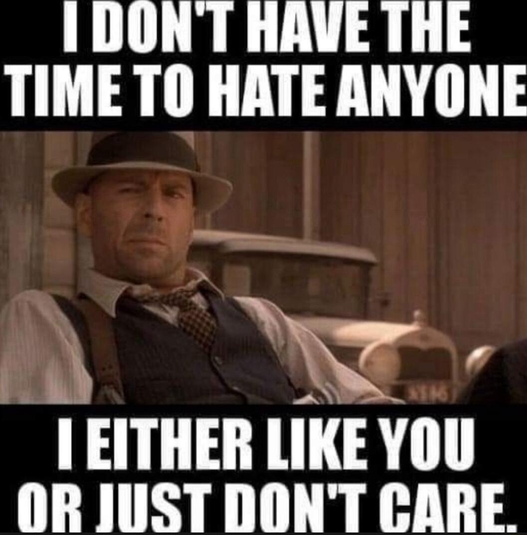 DONT HAVE THE TIME TO HATE ANYONE l i w EITHER LIKE YOU ORJUSTDONT CARE