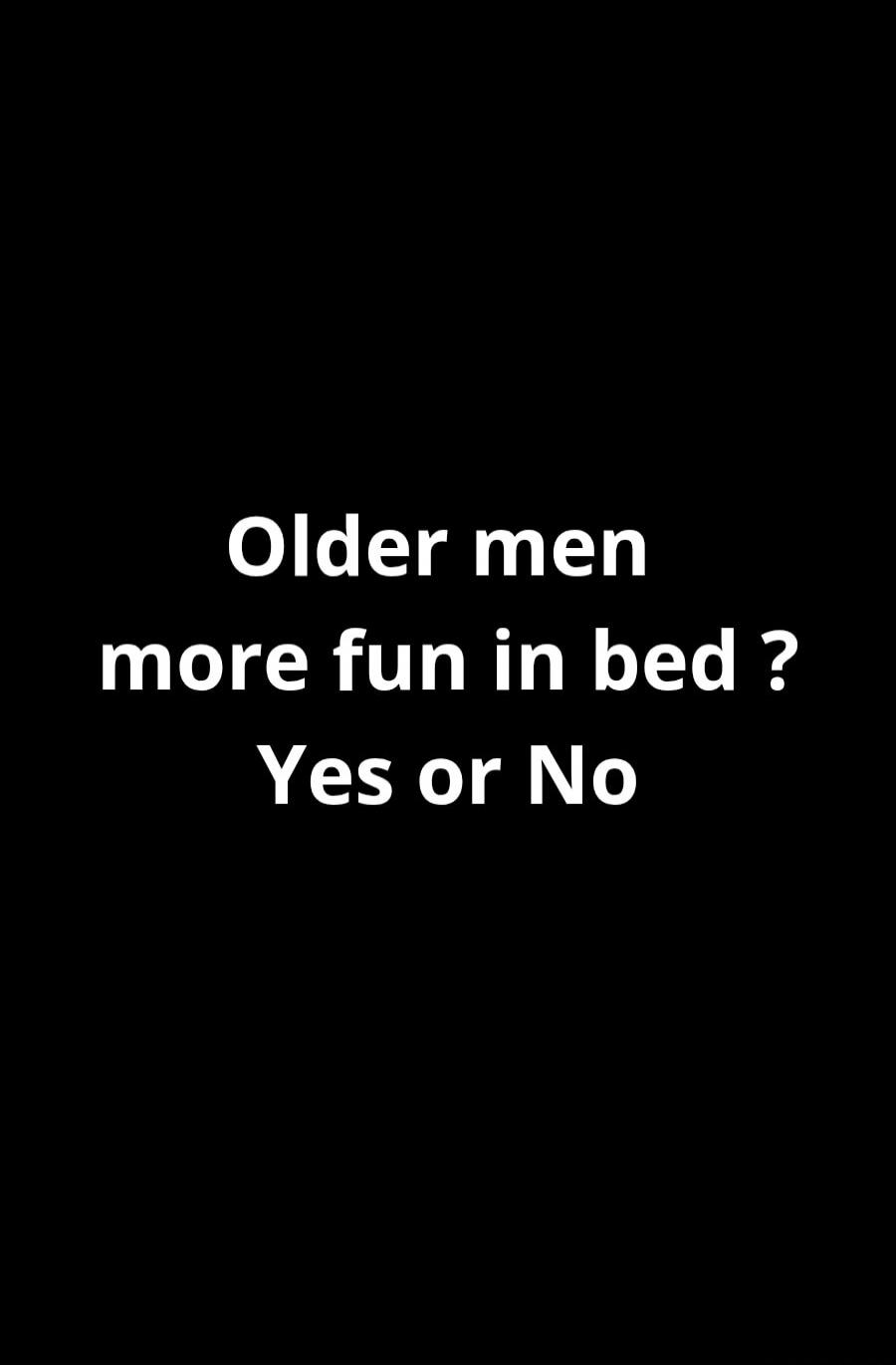 Older men more fun in bed ? Yes or No