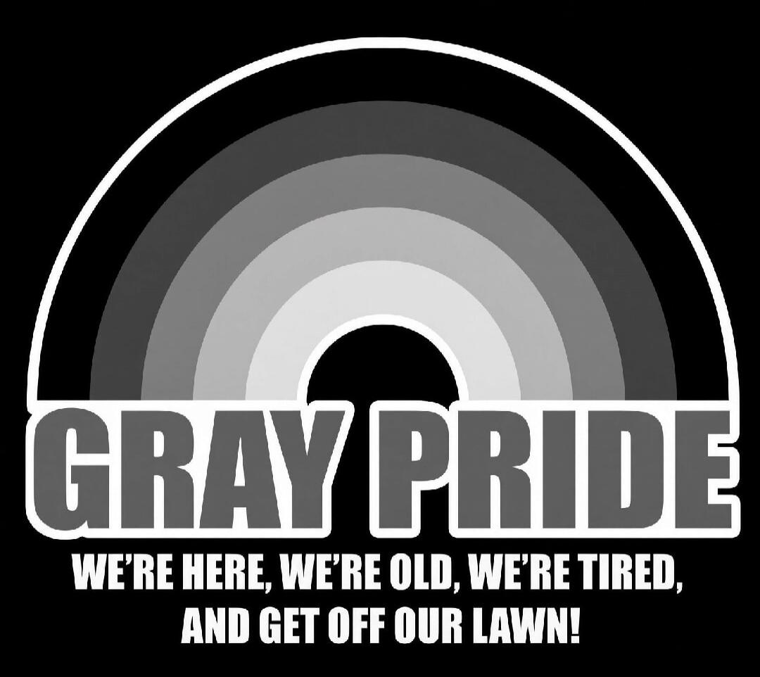 GRAY PRIDE WE'RE HERE, WE'RE OLD, WE'RE TIRED, AND GET OFF OUR LAWN!