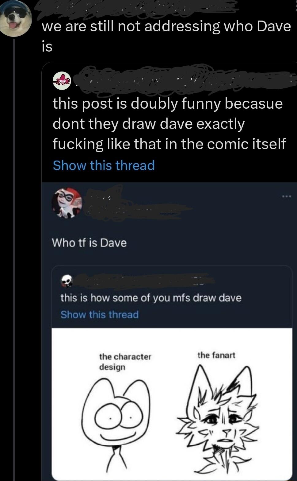 we are still not addressing who Dave is this post is doubly funny becasue dont they draw dave exactly fucking like that in the comic itself GIERGICET e Who tf is Dave 2 this is how some of you mfs draw dave the character design