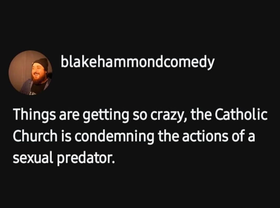 Things are getting so crazy, the Catholic Church is condemning the actions of a sexual predator.