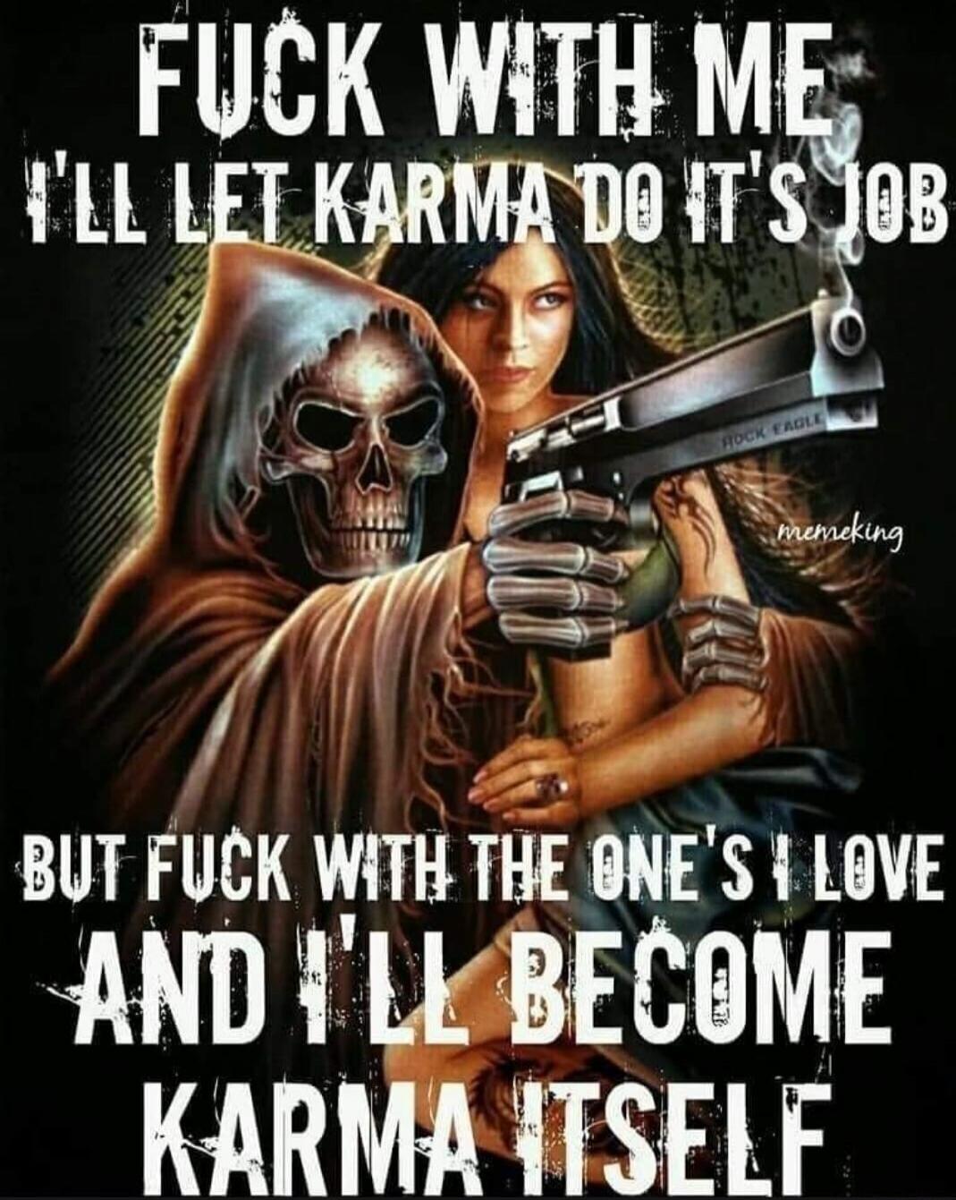 FUCK WITH ME I'LL LET KARMA DO IT'S JOB BUT FUCK WITH THE ONE'S I LOVE AND I'LL BECOME KARMA ITSELF memeking ROCK EAGLE