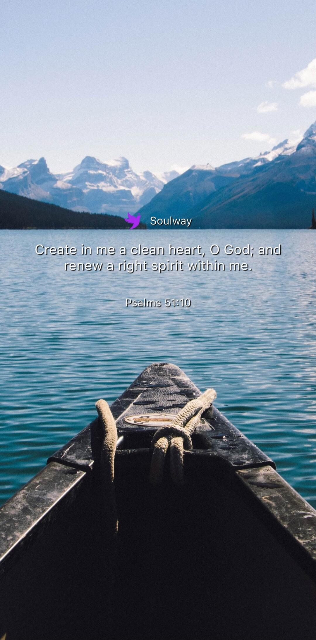 Soulway Create in me a clean heart, O God; and renew a right spirit within me. Psalms 51:10