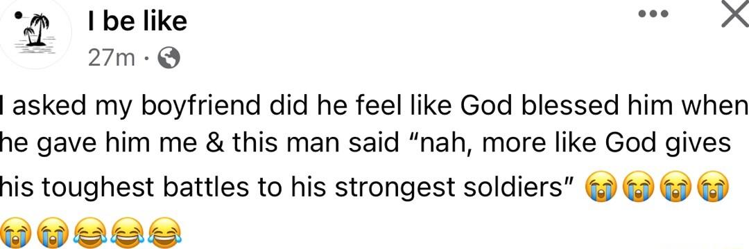 g Ibelike N 2 27m asked my boyfriend did he feel like God blessed him when he gave him me this man said nah more like God gives his toughest battles to his strongest soldiers