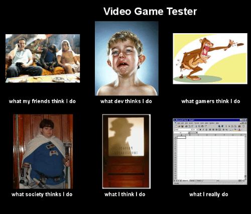 Video Game Tester what my fiends think do what dev thinks 1 o what soclety thinks do what I think do whatl really do