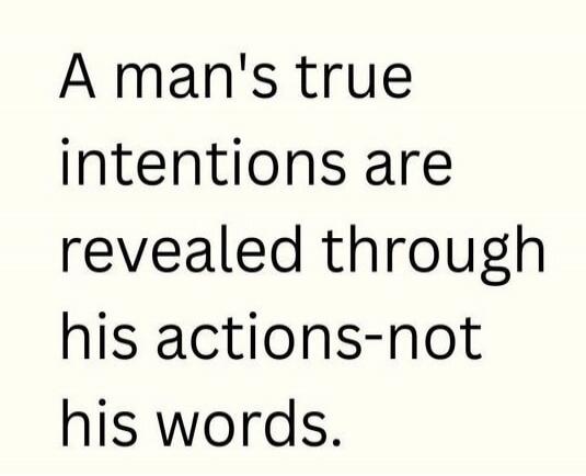 A man's true intentions are revealed through his actions - not his words.