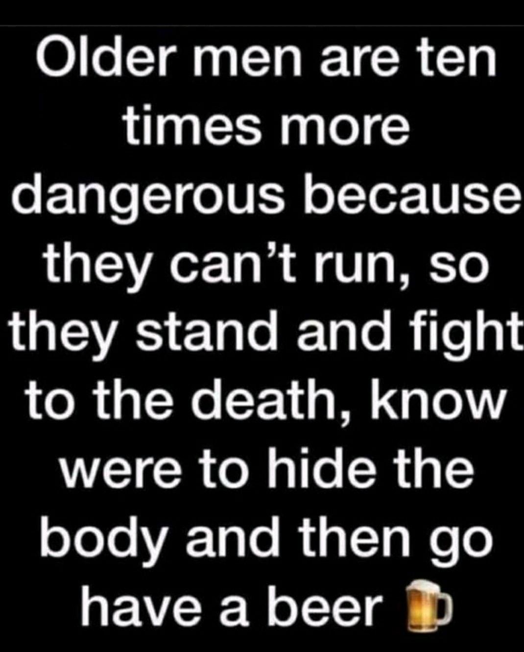 Older men are ten RN le o F Tple1foNE oTTor N KS they cant run so A T le I Talo BiTeg to the death know were to hide the oJoloVAF Tole Rig Tolele have a beer