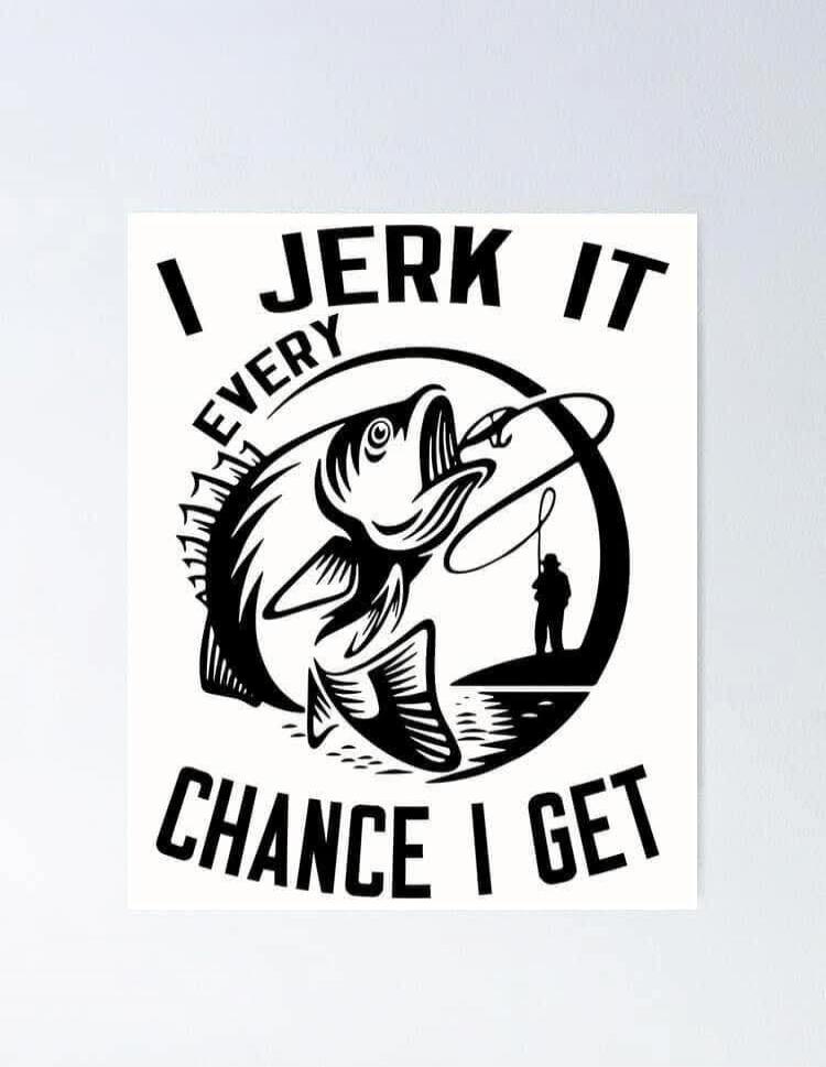 I JERK IT EVERY CHANCE I GET