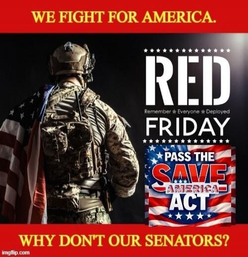 WE FIGHT FOR AMERICA. RED FRIDAY Remember Everyone Deployed. PASS THE SAVE AMERICA ACT. WHY DON'T OUR SENATORS?
