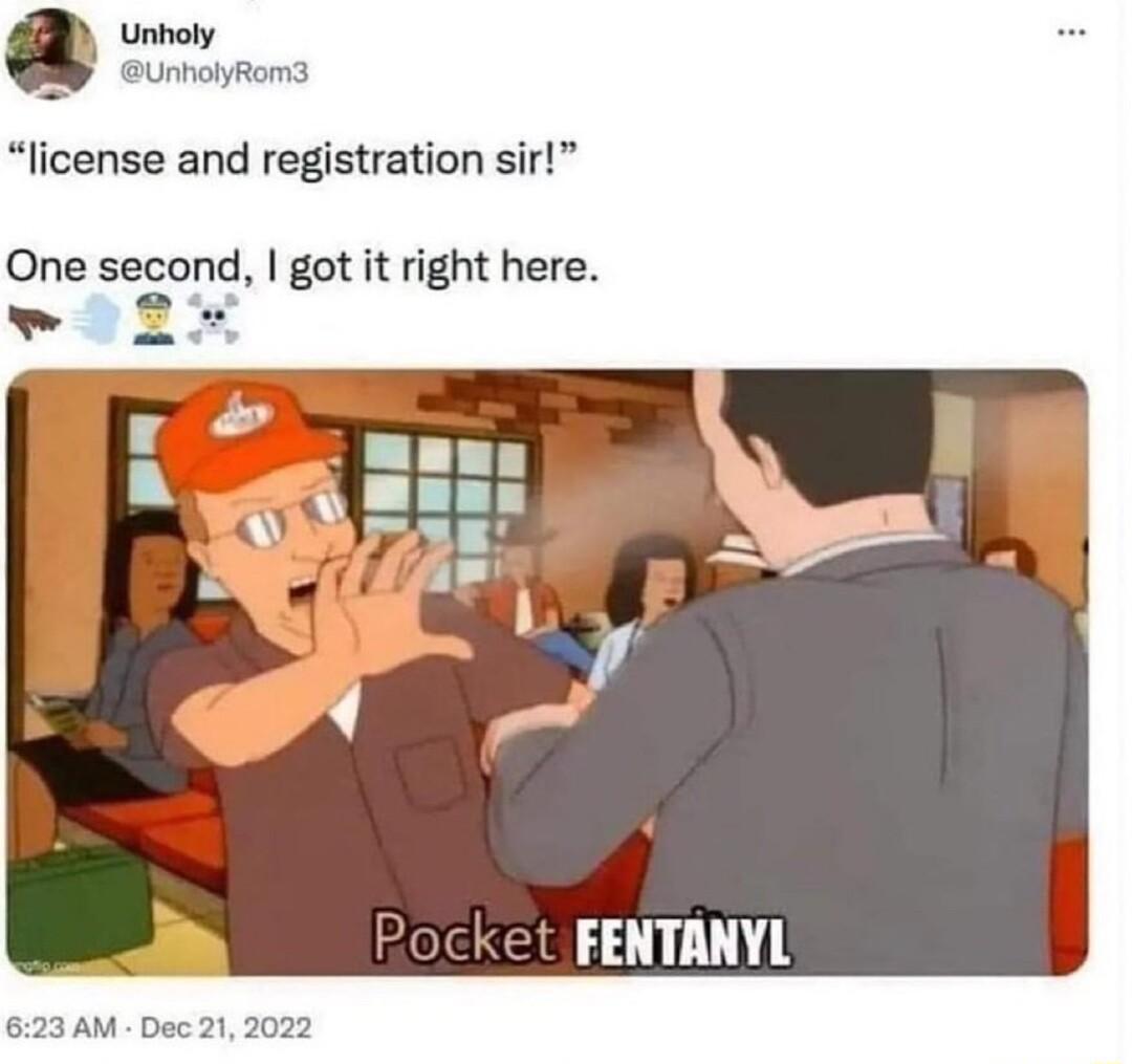 Unholy UnholyRom3 license and registration sir One second got it right here Pocket FENTANYL 623 AM Dec21 2022