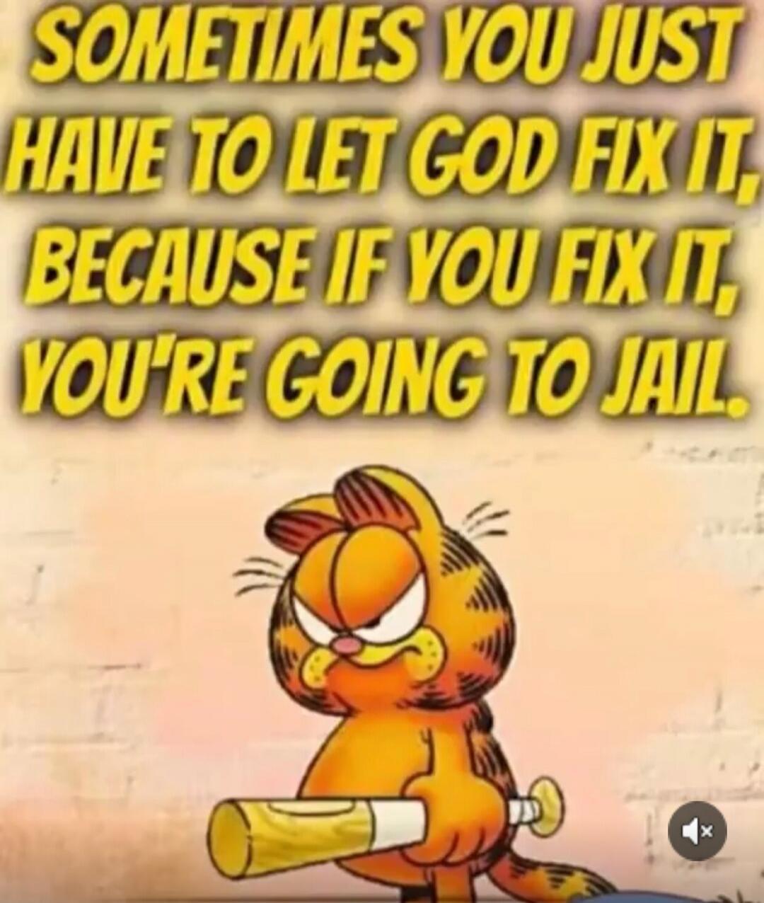 SOMETIMES YOU JUST HAVE TO LET GOD FIX IT, BECAUSE IF YOU FIX IT, YOU'RE GOING TO JAIL.