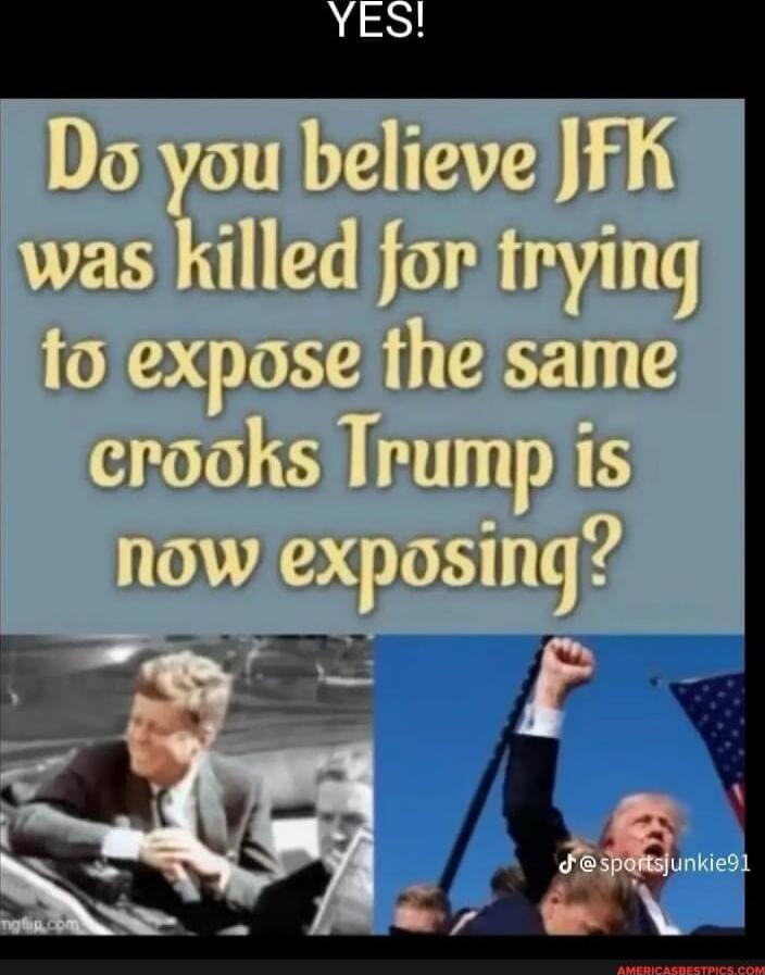 YES!
Do you believe JFK was killed for trying to expose the same crooks Trump is now exposing?