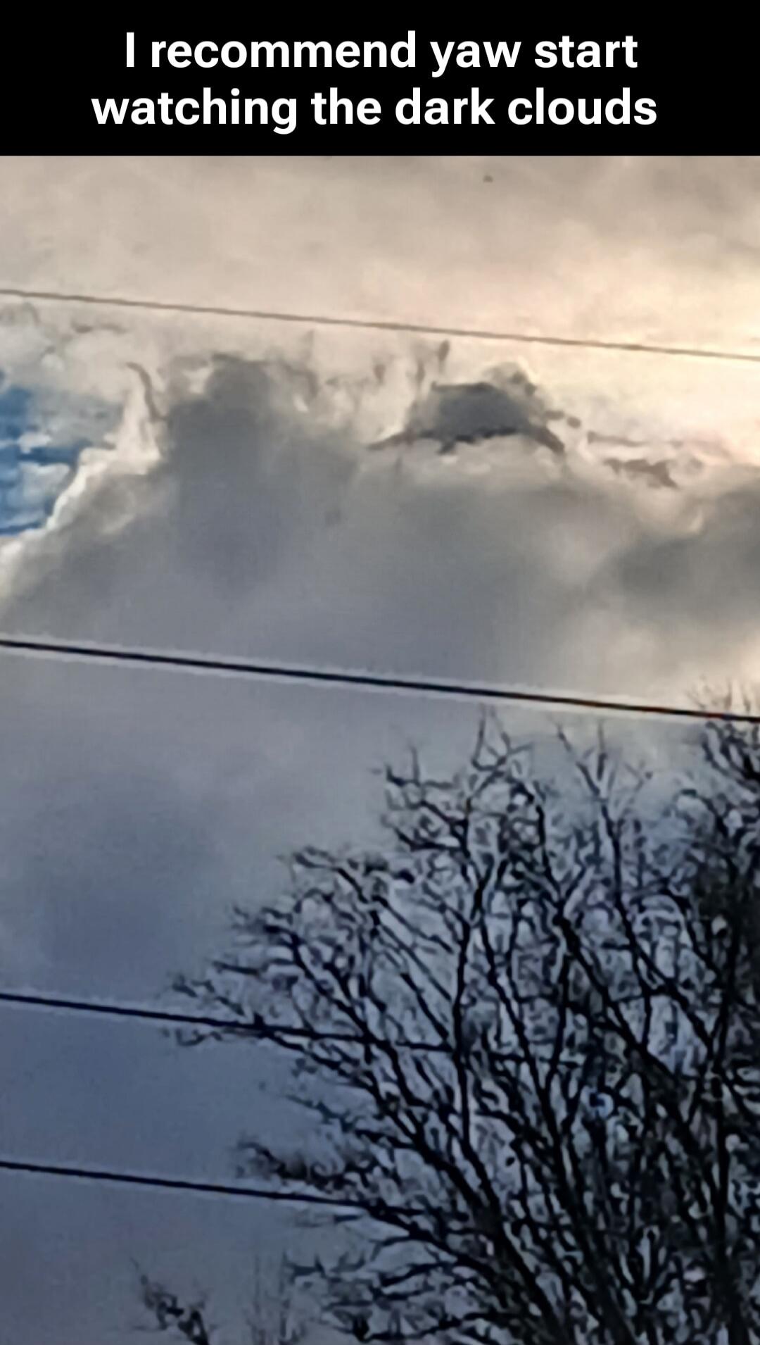 I recommend yaw start watching the dark clouds