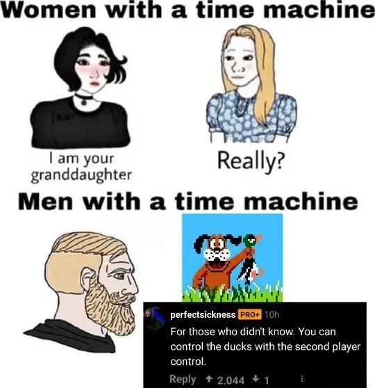 Women with a time machine Iam your granddaughter Men with a time machine 0l the ducks with the control