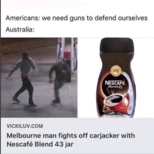 Americans we need guns to defend ourselves Australia VICKILUVCOM Melbourne man fights off carjacker with Nescaf Blend 43 jar