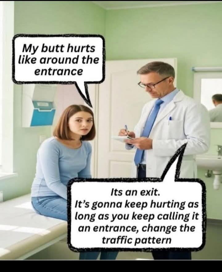 My butt hurts like around the entrance
It's an exit. It's gonna keep hurting as long as you keep calling it an entrance, change the traffic pattern