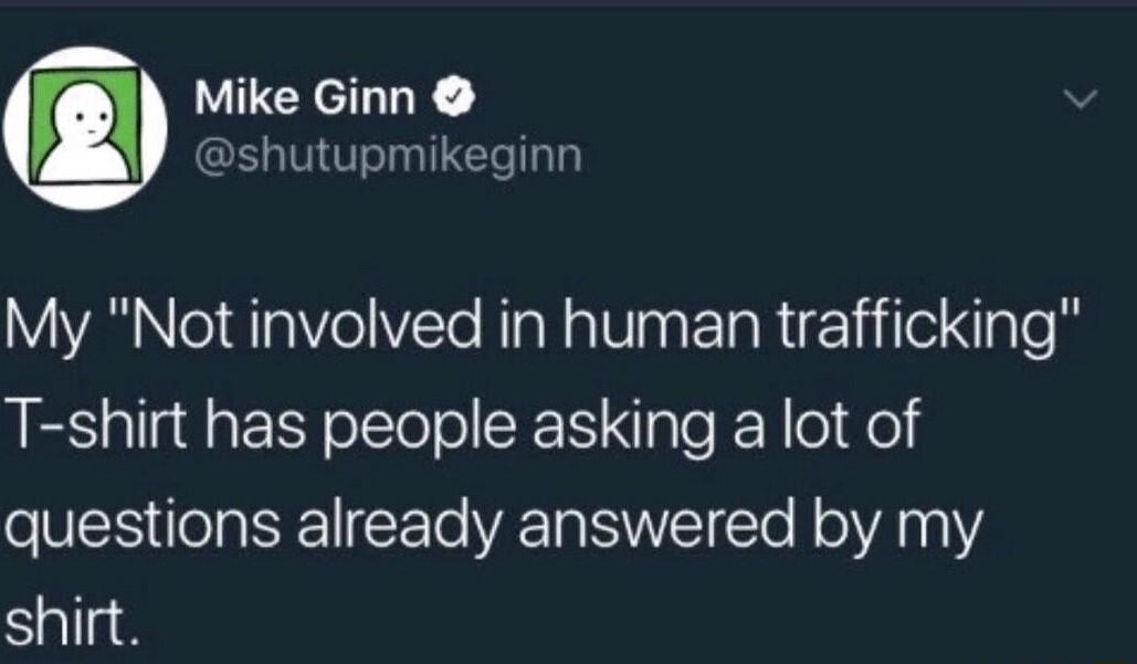 Mike Ginn shutupmikeginn My Not involved in human trafficking T shirt has people asking a lot of questions already answered by my shirt