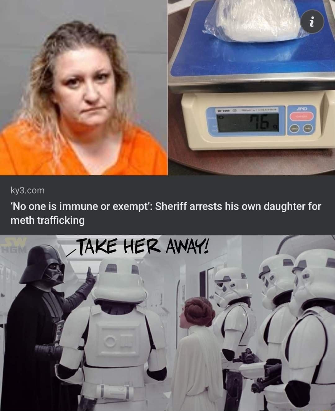 kyacon No one is immune or exempt Sheriff arrests his own daughter for meth trafficking o TAKE HER AWAY