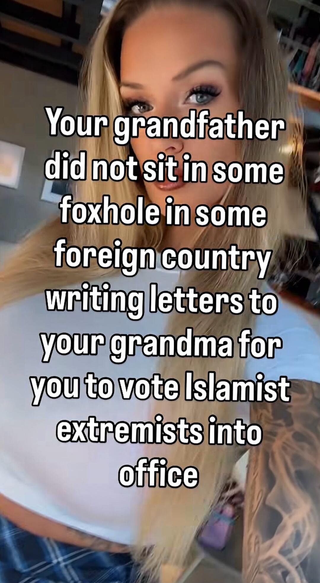 Your grandfather did not sit in some foxhole in some foreign country writing letters to your grandma for you to vote Islamist extremists into office