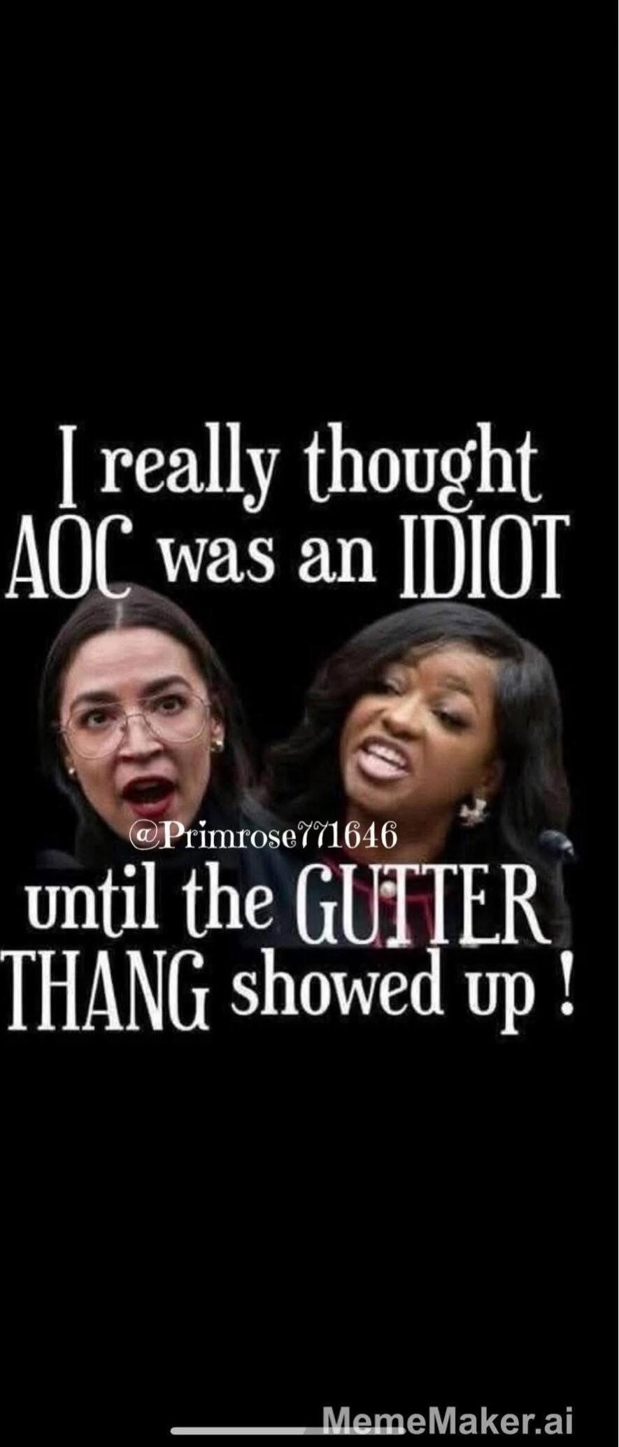 I really thought AOC was an IDIOT until the GUTTER THANG showed up!