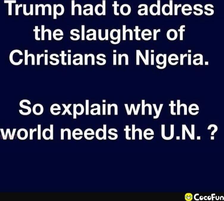 Trump had to address the slaughter of Christians in Nigeria. So explain why the world needs the U.N.?