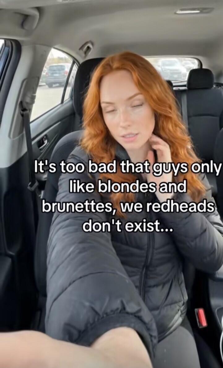 It's too bad that guys only like blondes and brunettes, we redheads don't exist...
