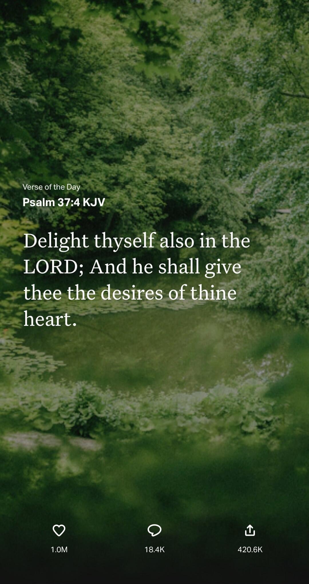 Verse of the Day Psalm 37:4 KJV Delight thyself also in the LORD; And he shall give thee the desires of thine heart.