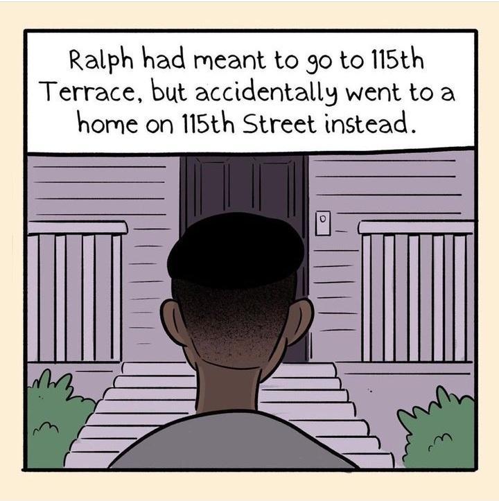 Ralph had meant to go to 115th Terrace but accidentally went to a home on 115th Street instead