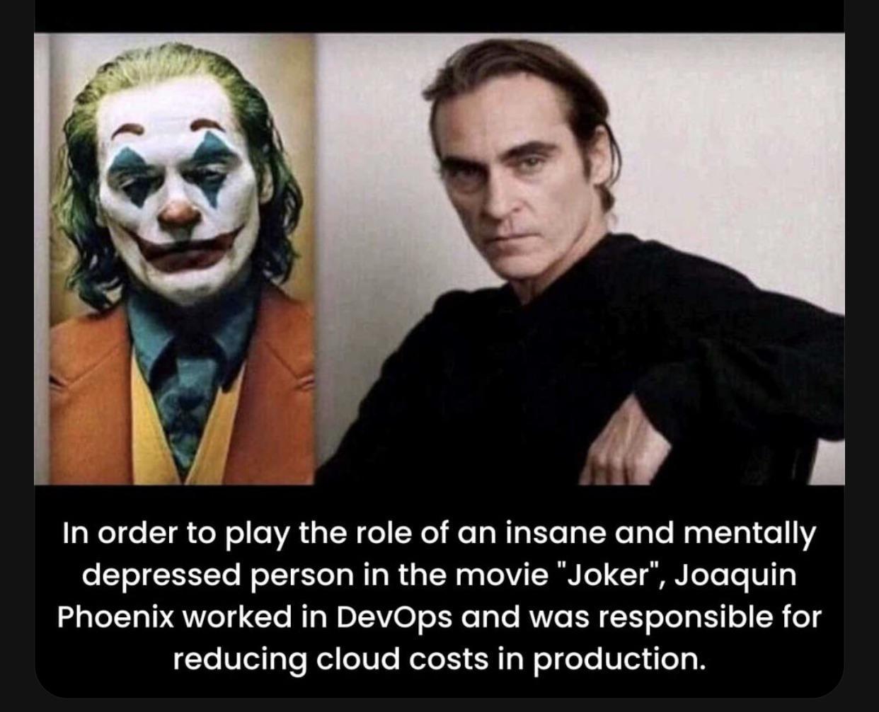 4 h In order to play the role of an insane and mentally depressed person in the movie Joker Joaquin Phoenix worked in DevOps and was responsible for reducing cloud costs in production
