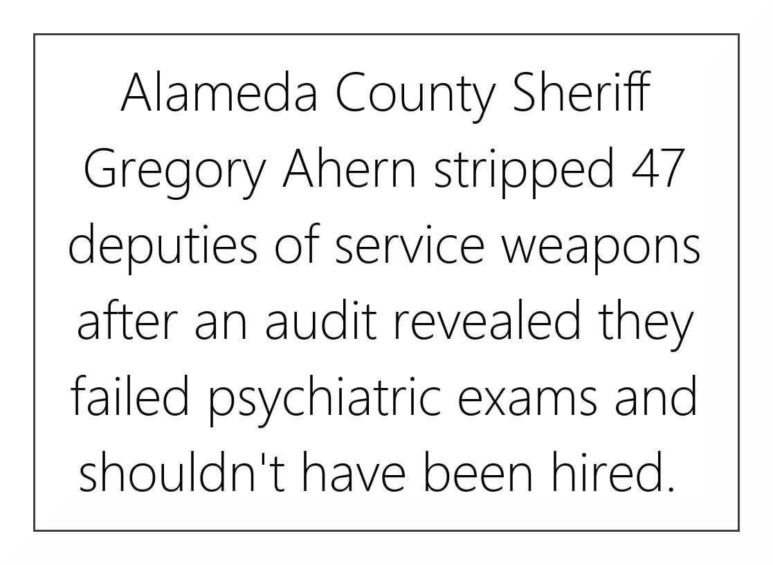 Alameda County Sheriff Gregory Ahern stripped 47 deputies of service weapons after an audit revealed they failed psychiatric exams and shouldnt have been hired